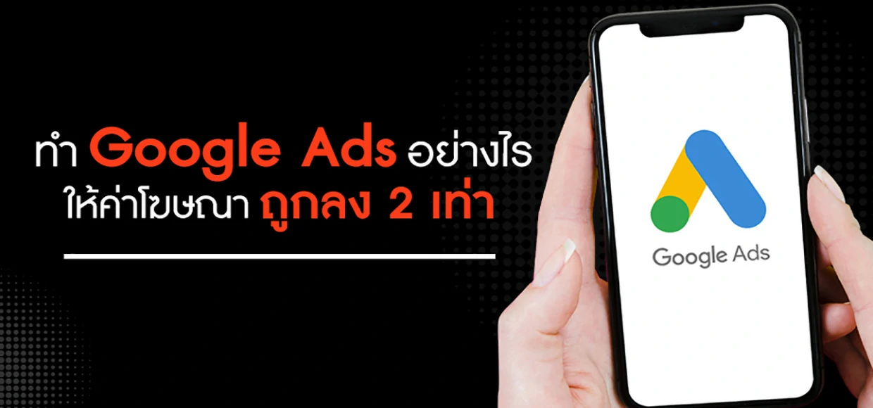 สอน 3 วิธีทำ Google Ads อย่างไรให้ค่าโฆษณาถูกลง 2 เท่า